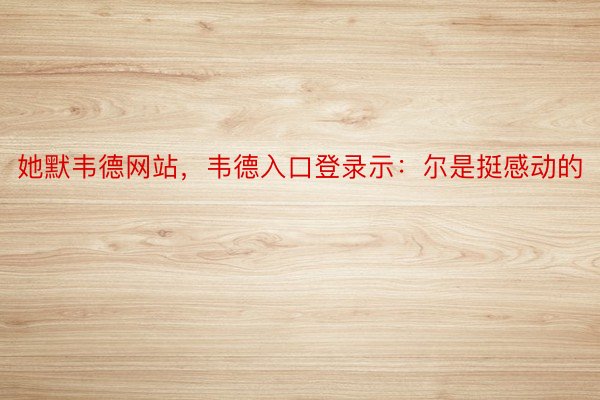 她默韦德网站，韦德入口登录示：尔是挺感动的