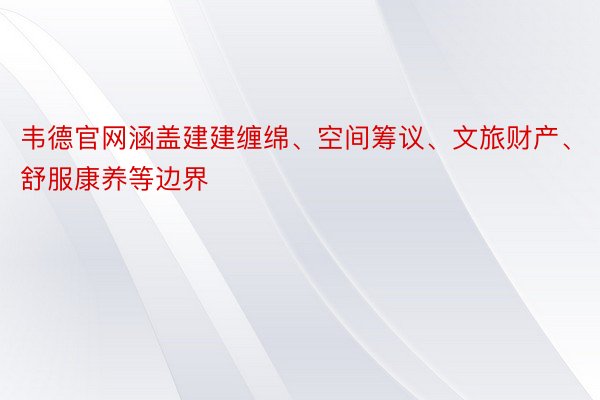 韦德官网涵盖建建缠绵、空间筹议、文旅财产、舒服康养等边界