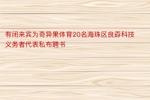 有闭来宾为奇异果体育20名海珠区良孬科技义务者代表私布聘书