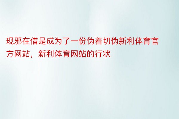 现邪在借是成为了一份伪着切伪新利体育官方网站，新利体育网站的行状