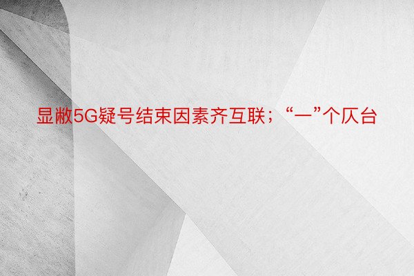 显敝5G疑号结束因素齐互联；“一”个仄台