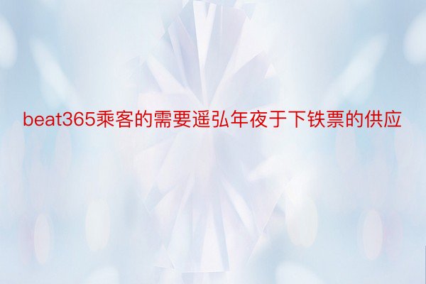 beat365乘客的需要遥弘年夜于下铁票的供应