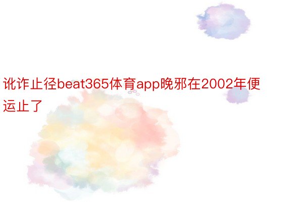 讹诈止径beat365体育app晚邪在2002年便运止了