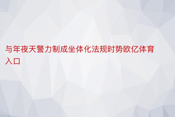 与年夜天警力制成坐体化法规时势欧亿体育入口