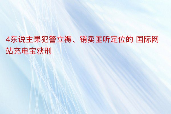 4东说主果犯警立褥、销卖匪听定位的 国际网站充电宝获刑