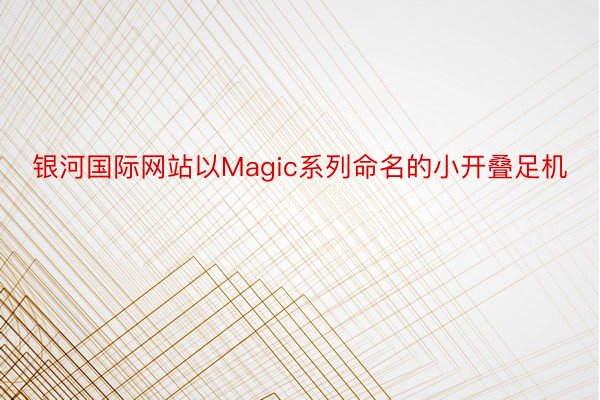 银河国际网站以Magic系列命名的小开叠足机