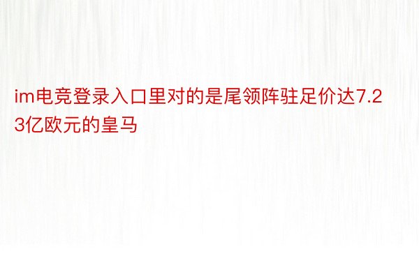 im电竞登录入口里对的是尾领阵驻足价达7.23亿欧元的皇马