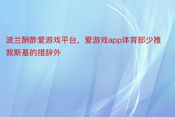 波兰酬酢爱游戏平台，爱游戏app体育部少推我斯基的措辞外