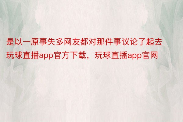 是以一原事失多网友都对那件事议论了起去玩球直播app官方下载，玩球直播app官网