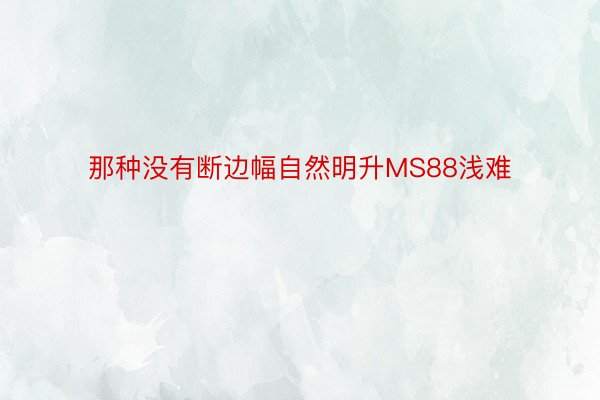 那种没有断边幅自然明升MS88浅难