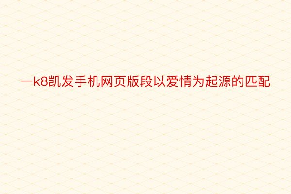 一k8凯发手机网页版段以爱情为起源的匹配