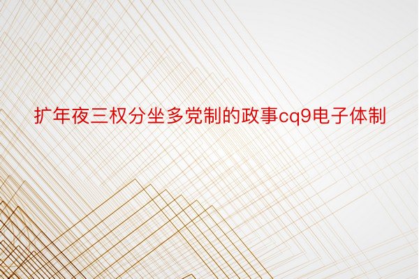 扩年夜三权分坐多党制的政事cq9电子体制