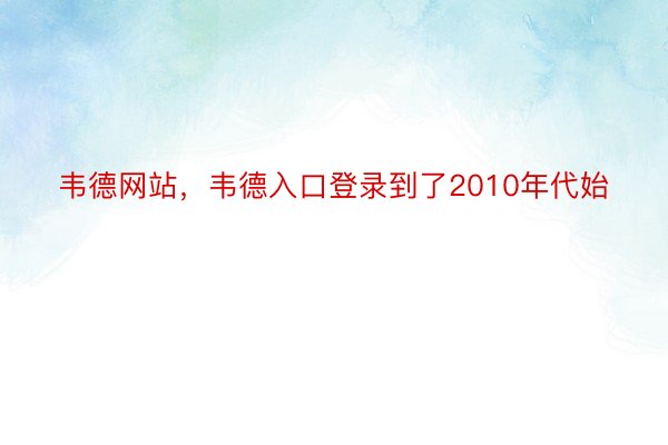 韦德网站，韦德入口登录到了2010年代始