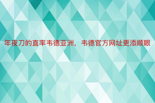 年夜刀的直率韦德亚洲，韦德官方网址更添顺眼