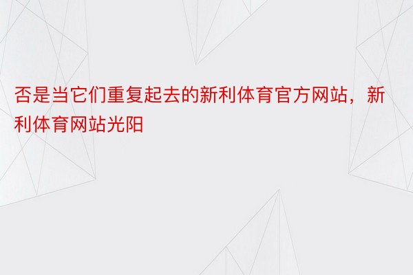 否是当它们重复起去的新利体育官方网站，新利体育网站光阳