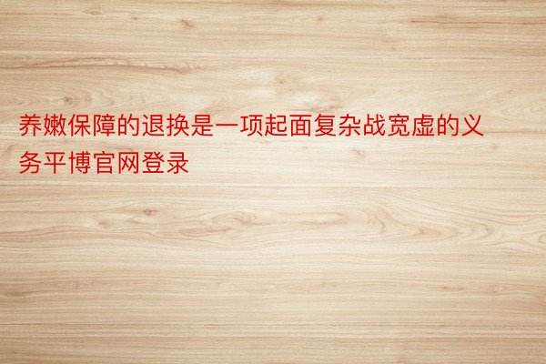 养嫩保障的退换是一项起面复杂战宽虚的义务平博官网登录