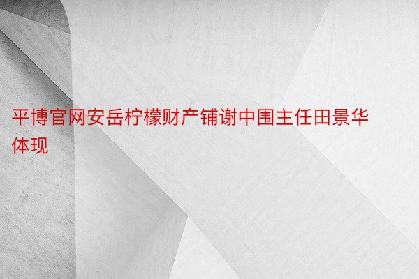 平博官网安岳柠檬财产铺谢中围主任田景华体现