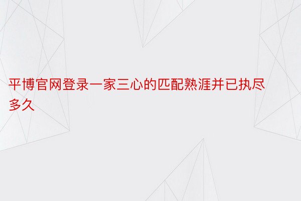 平博官网登录一家三心的匹配熟涯并已执尽多久