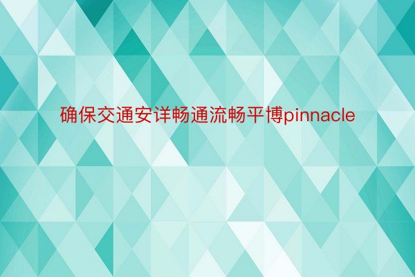 确保交通安详畅通流畅平博pinnacle