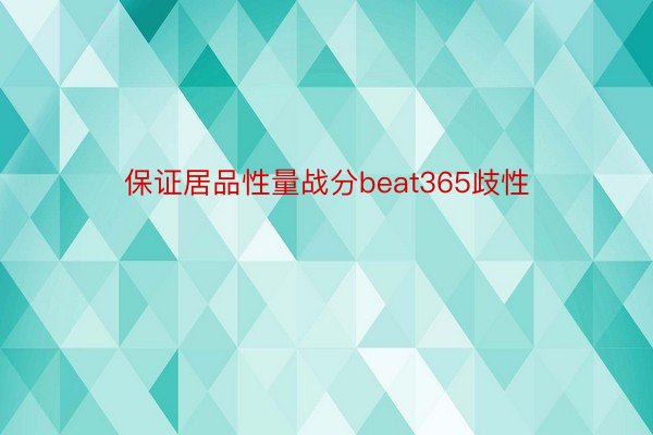 保证居品性量战分beat365歧性