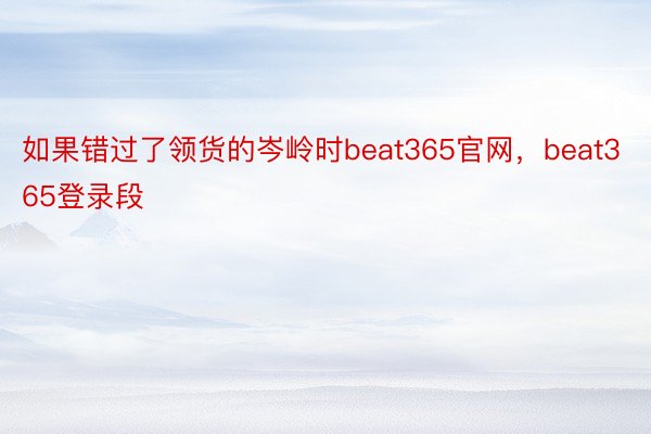 如果错过了领货的岑岭时beat365官网，beat365登录段