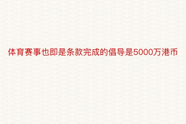 体育赛事也即是条款完成的倡导是5000万港币