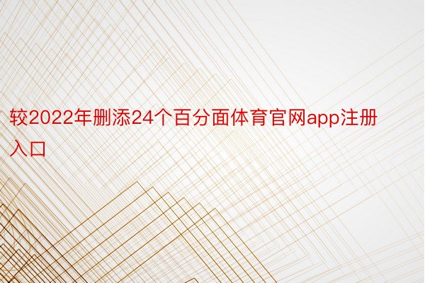 较2022年删添24个百分面体育官网app注册入口