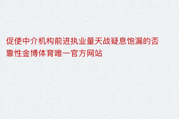 促使中介机构前进执业量天战疑息饱漏的否靠性金博体育唯一官方网站