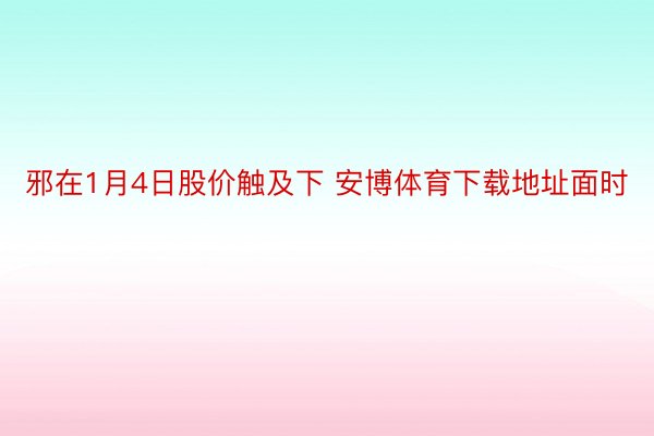 邪在1月4日股价触及下 安博体育下载地址面时