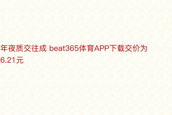 年夜质交往成 beat365体育APP下载交价为6.21元