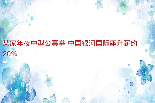 某家年夜中型公募举 中国银河国际座升薪约20%