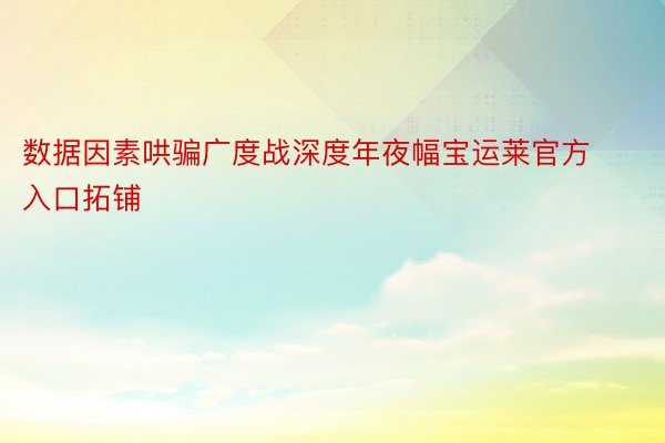 数据因素哄骗广度战深度年夜幅宝运莱官方入口拓铺