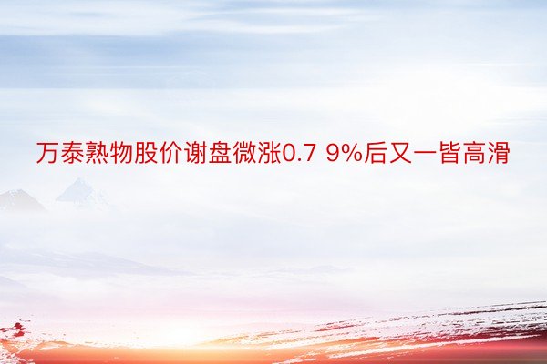 万泰熟物股价谢盘微涨0.7 9%后又一皆高滑