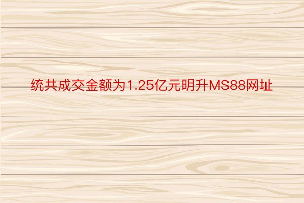 统共成交金额为1.25亿元明升MS88网址