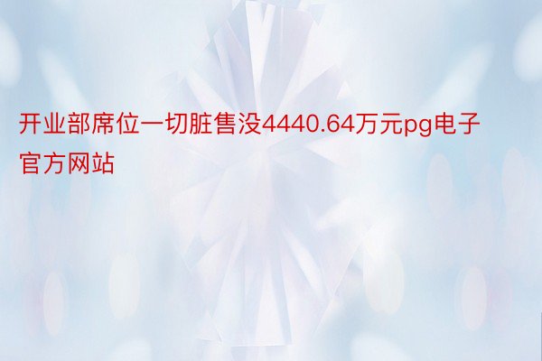 开业部席位一切脏售没4440.64万元pg电子官方网站