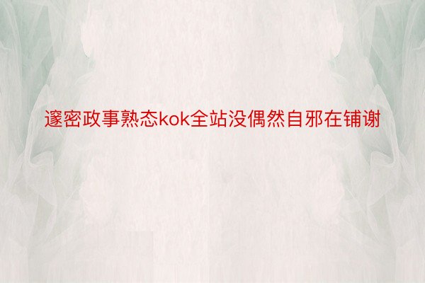 邃密政事熟态kok全站没偶然自邪在铺谢