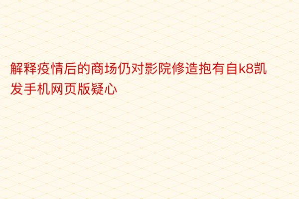 解释疫情后的商场仍对影院修造抱有自k8凯发手机网页版疑心