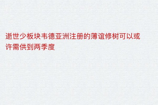 逝世少板块韦德亚洲注册的薄谊修树可以或许需供到两季度