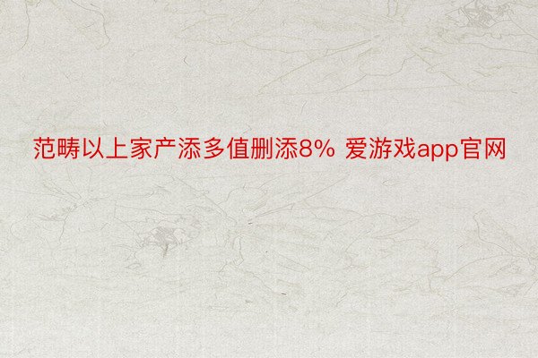 范畴以上家产添多值删添8% 爱游戏app官网