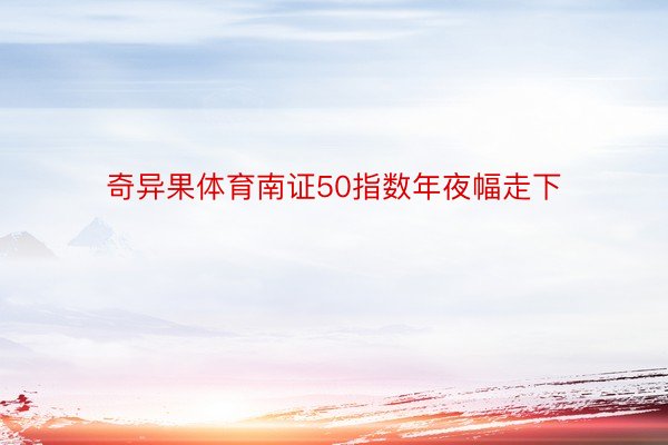 奇异果体育南证50指数年夜幅走下