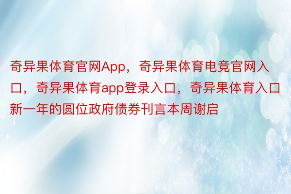 奇异果体育官网App，奇异果体育电竞官网入口，奇异果体育app登录入口，奇异果体育入口新一年的圆位政府债券刊言本周谢启