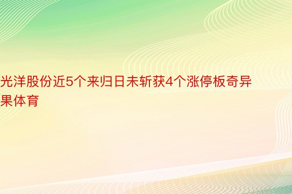 光洋股份近5个来归日未斩获4个涨停板奇异果体育