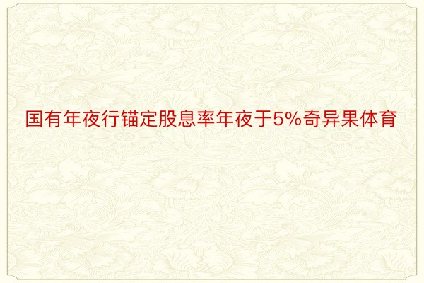 国有年夜行锚定股息率年夜于5%奇异果体育