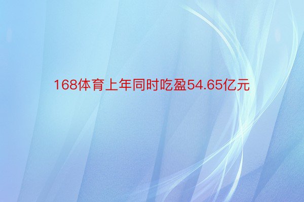 168体育上年同时吃盈54.65亿元