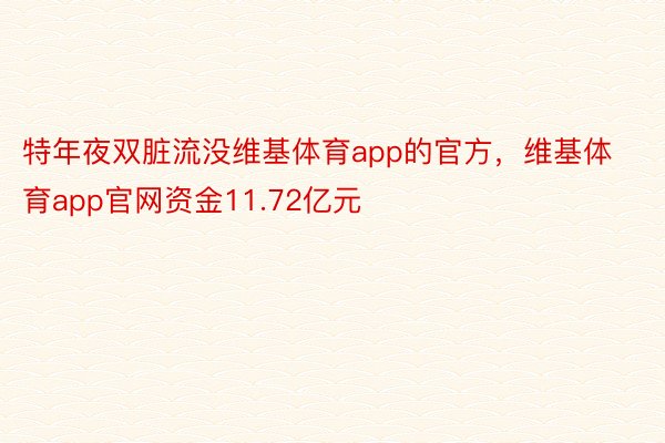 特年夜双脏流没维基体育app的官方，维基体育app官网资金11.72亿元