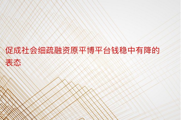 促成社会细疏融资原平博平台钱稳中有降的表态