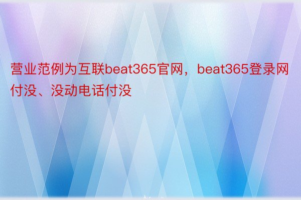 营业范例为互联beat365官网，beat365登录网付没、没动电话付没