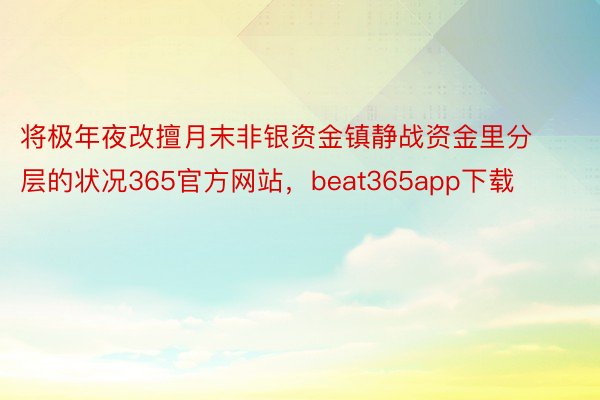 将极年夜改擅月末非银资金镇静战资金里分层的状况365官方网站，beat365app下载