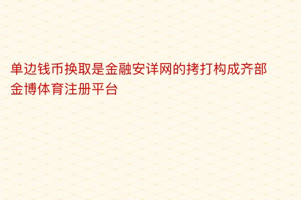 单边钱币换取是金融安详网的拷打构成齐部金博体育注册平台