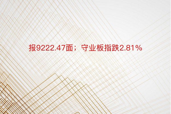 报9222.47面；守业板指跌2.81%